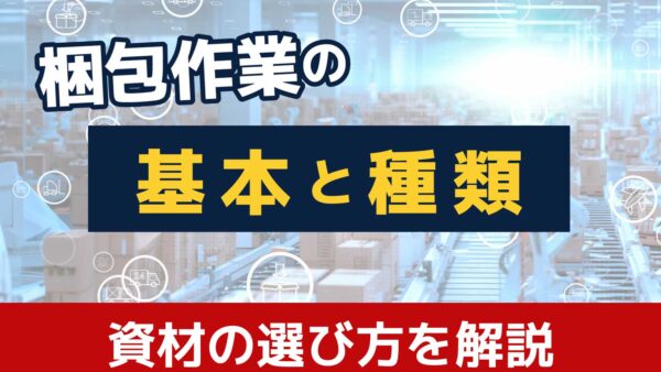 梱包作業の基本と種類を解説！効率化に必要な資材の選び方とは？