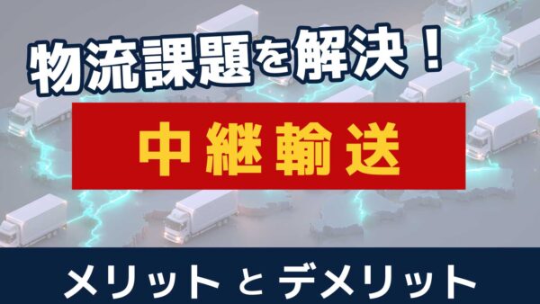 中継輸送のメリット・デメリットとは？物流課題を解決する成功事例