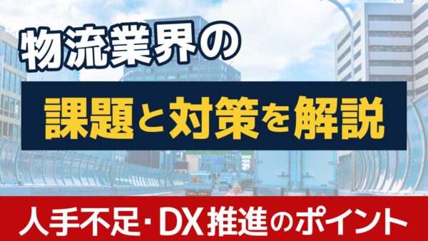物流業界の課題と対策を徹底解説！現状の人手不足やDX推進のポイント