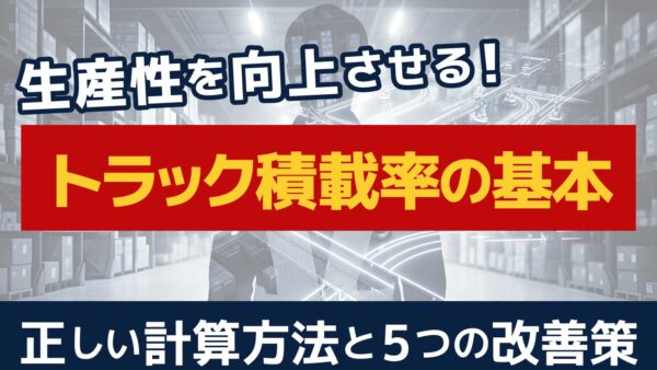 トラック積載率とは？積載効率の計算方法と生産性を向上させる5つの改善策