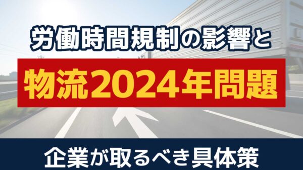 物流の2024年問題とは？労働時間規制による影響と企業の対策を解説