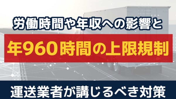 960時間規制でドライバーの働き方はどう変わる？労働時間・年収・対策を解説