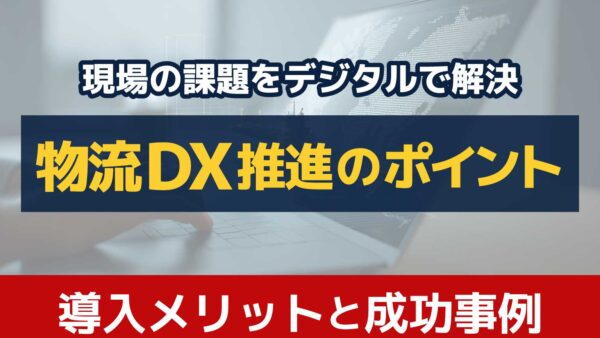 物流ＤＸ推進で課題解決！導入メリットや成功事例を解説