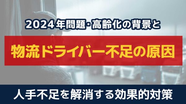 物流のドライバー不足の原因とは？2024年問題と効果的な解決策を解説！