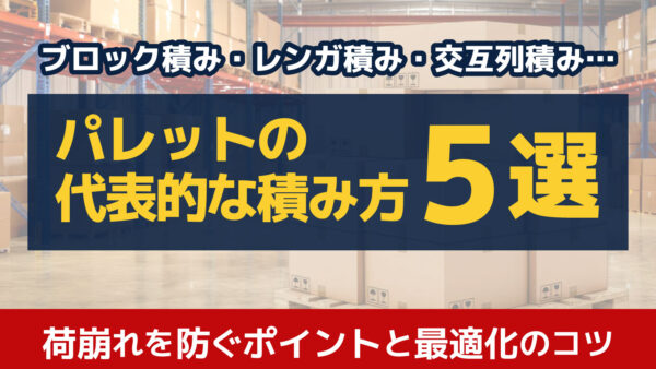 パレットの積み方とは？代表的なパターンや荷崩れを防ぐポイントを解説