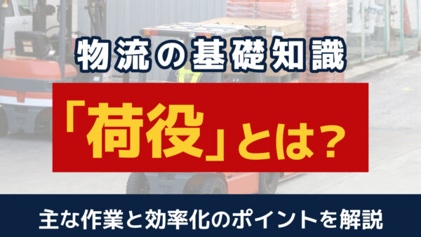 荷役とは？意味や主な作業内容、使用する機器、効率化の方法を解説