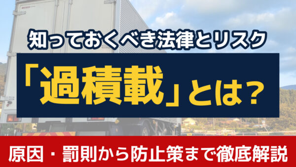 過積載とは？主な原因や罰則・リスク、防止するための対策を解説