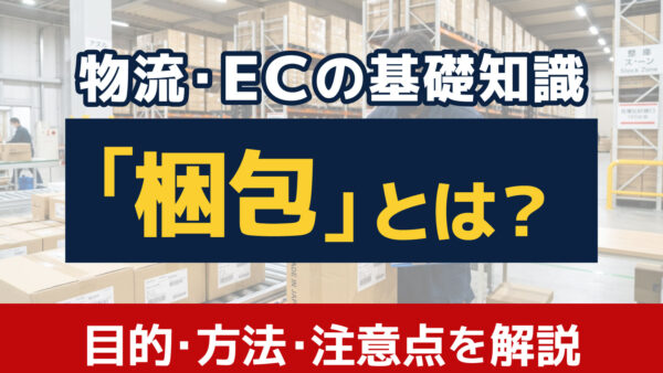 梱包とは？目的や主な梱包方法、梱包時の注意点を分かりやすく解説